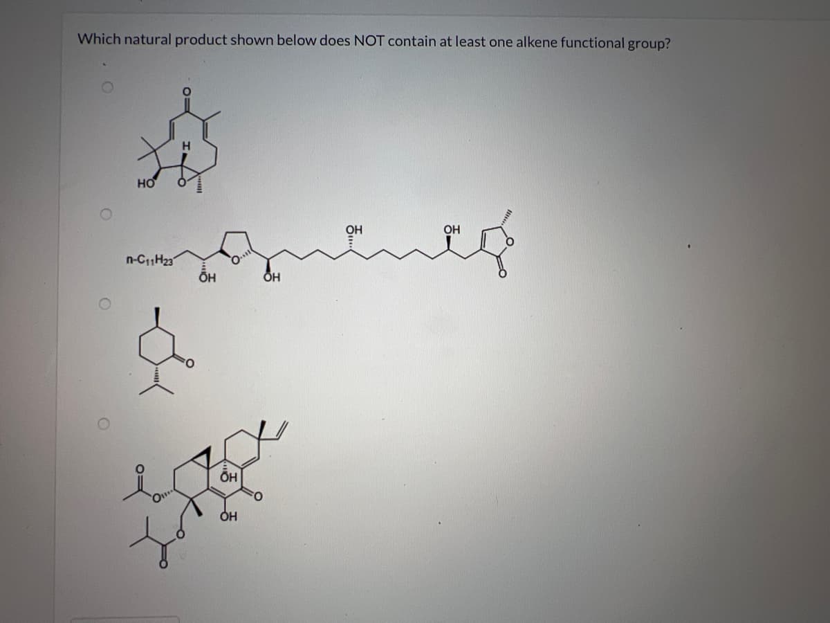 Which natural product shown below does NOT contain at least one alkene functional group?
НО
n-C11Н23
H
OH
OH
OH
О
OH
ОН
OH