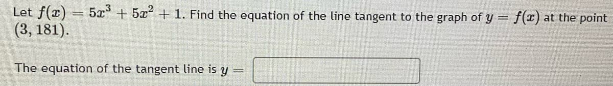 Let f(x) = 5x' + 5x + 1. Find the equation of the line tangent to the graph of y = f(x) at the point
(3, 181).
The equation of the tangent line is
