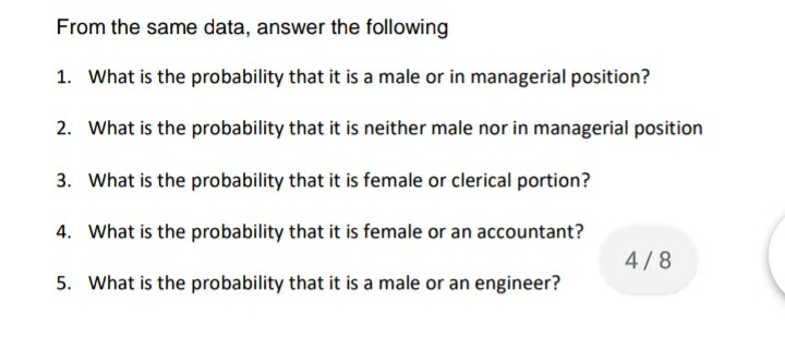 From the same data, answer the following
1. What is the probability that it is a male or in managerial position?
2. What is the probability that it is neither male nor in managerial position
3. What is the probability that it is female or clerical portion?
4. What is the probability that it is female or an accountant?
4/8
5. What is the probability that it is a male or an engineer?
