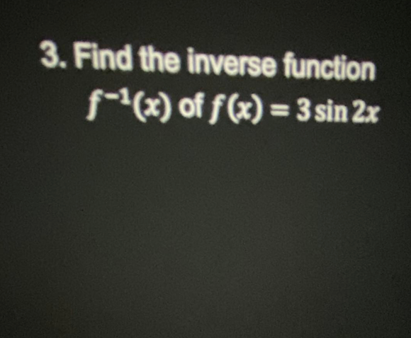 3. Find the inverse function
f-¹(x) of f(x)=3 sin 2x