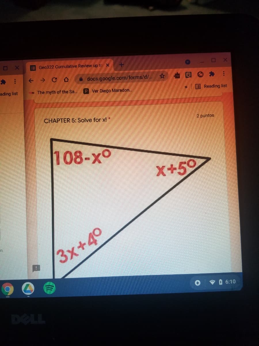 E Geo322 Cumulative Review up to X
A docs.google.com/forms/d/.
ading list
- The myth of the Sa..
P Ver Diego Maradon.
E Reading list
CHAPTER 5: Solve for x! *
2 puntos
108-xo
X+50
3x+40
O 6:10
DELL
个岡
