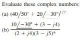 Evaluate these complex numbers:
(a) (40/50° + 20/-30°)¹/2
(b)
10/-30° +(3-j4)
(2 + j4)(3-j5)*