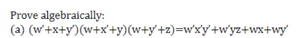 Prove algebraically:
(a) (w'+x+y)(w+x'+y)(w+y+z)=w'x'y'+w'yz+wx+wy