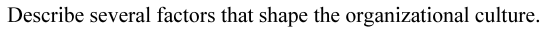 Describe several factors that shape the organizational culture.

