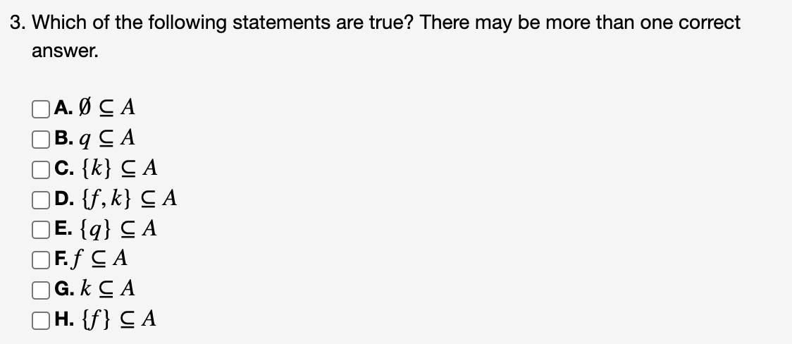 3. Which of the following statements are true? There may be more than one correct
answer.
A. Ø CA
B. q CA
C. {k} CA
D. {f, k} CA
E. {q} CA
Ff CA
G.k CA
H. {f} CA