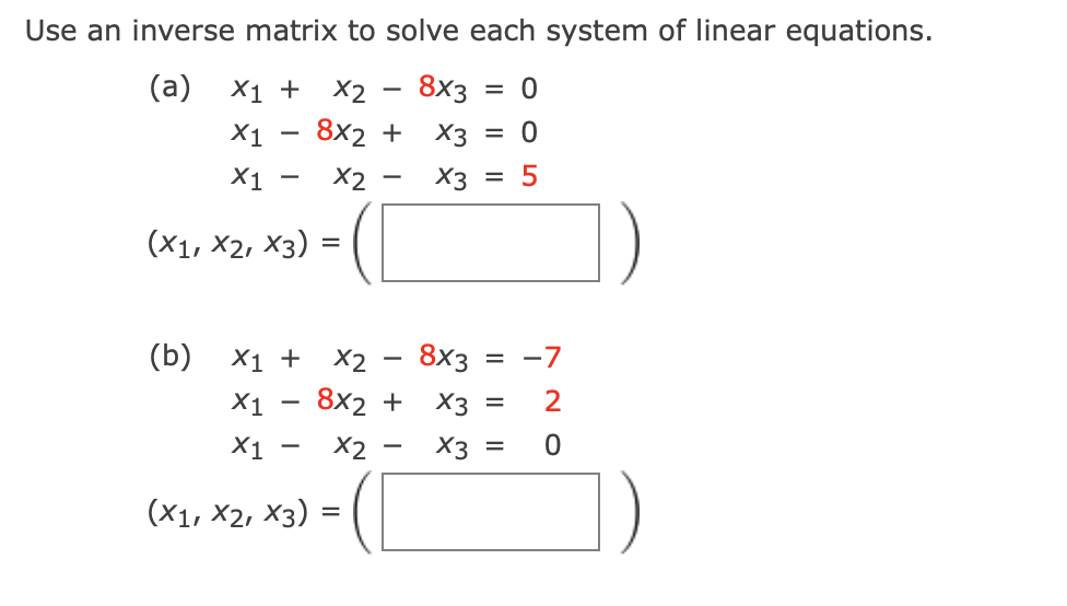 Use an inverse matrix to solve each system of linear equations.
(a)
X1 +
X2
8x3
X1
8x2 +
X3
= 0
X1
X2
X3
(X1, X2, X3) =
(Б) X1 + X2 — 8х3
= -7
X1
8x2 +
X3 =
X1
X2
X3 =
-
(X1, X2, X3) =
