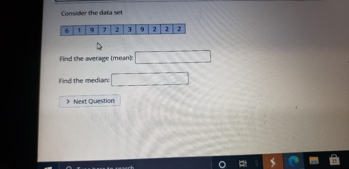 Consider the data set
6.
9.
3.
2
Find the average (mean):
Find the median:
> Next Question
TuE fo oro to coarch
五
