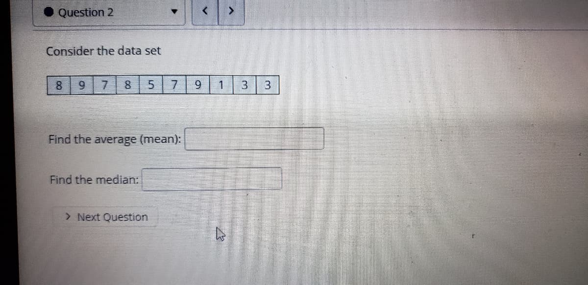 Question 2
Consider the data set
9.
7.
7.
一
3.
Find the average (mean):
Find the median:
> Next Question
