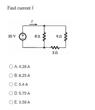 Find current /.
30 v €
O A. 4.26 A
O B. 6.25 A
OC.5.4 A
O D. 5.75 A
E. 3.56 A
