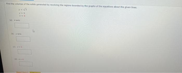 Find the volumes of the solids generated by revolving the regions bounded by the graphs of the equations about the given lines.
y=√x
V=0
(a) x-axis
(b) y-axis
(C) C
(d)
Hond Haters
A