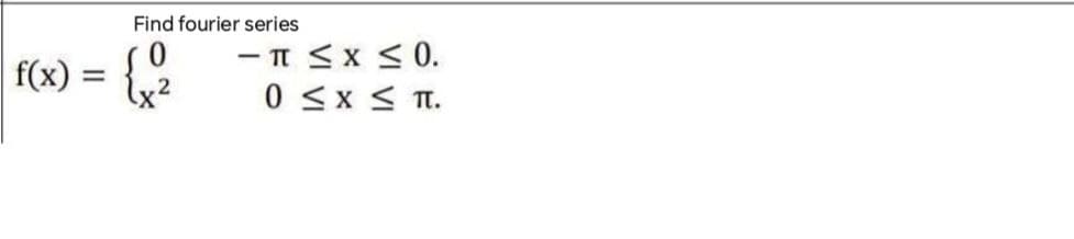 f(x) =
=
Find fourier series
{2
- TT ≤ x ≤ 0.
0 ≤ x ≤ TT.