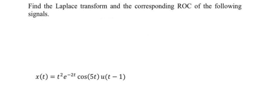 Find the Laplace transform and the corresponding ROC of the following
signals.
x(t) = t2e-2t cos(5t) u(t – 1)
