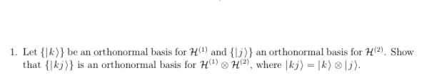 1. Let {|k)} be an orthonormal basis for H(1) and {|j)} an orthonormal basis for H2). Show
that {|kj)} is an orthonormal basis for H®) ® H®), where |kj) = |k) 8 |j).
