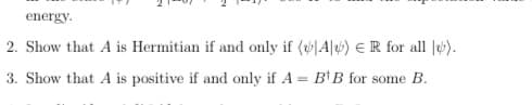 energy.
2. Show that A is Hermitian if and only if (|A|) E IR for all |).
3. Show that A is positive if and only if A = BİB for some B.
