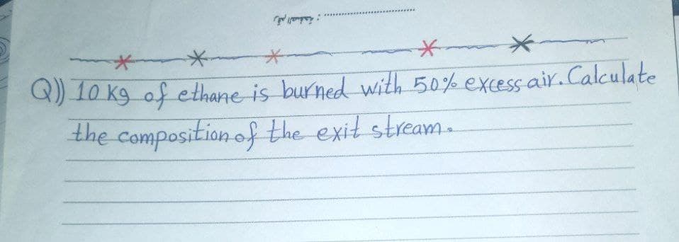 Laduall p
Q) 10 kg of ethane is burned with 50% excessair.Calculate
the composition of the exit stream.
