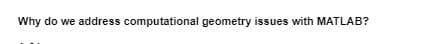 Why do we address computational geometry issues with MATLAB?