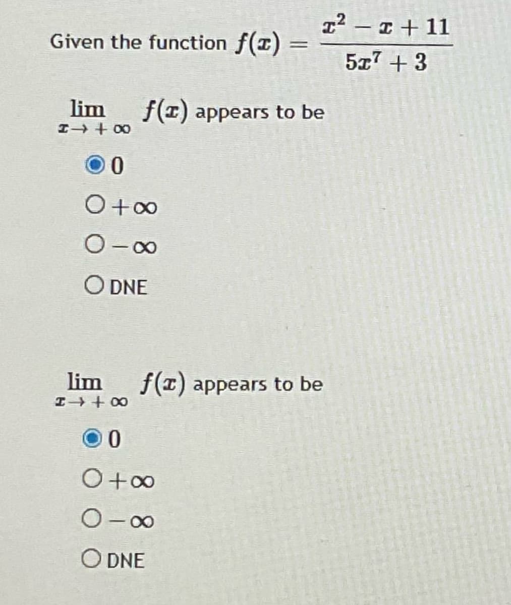 T2 - I + 11
Given the function f()
5x7 + 3
lim
f(T) appears to be
O DNE
lim
f(T) appears to be
0 ++I
O-0
O DNE
