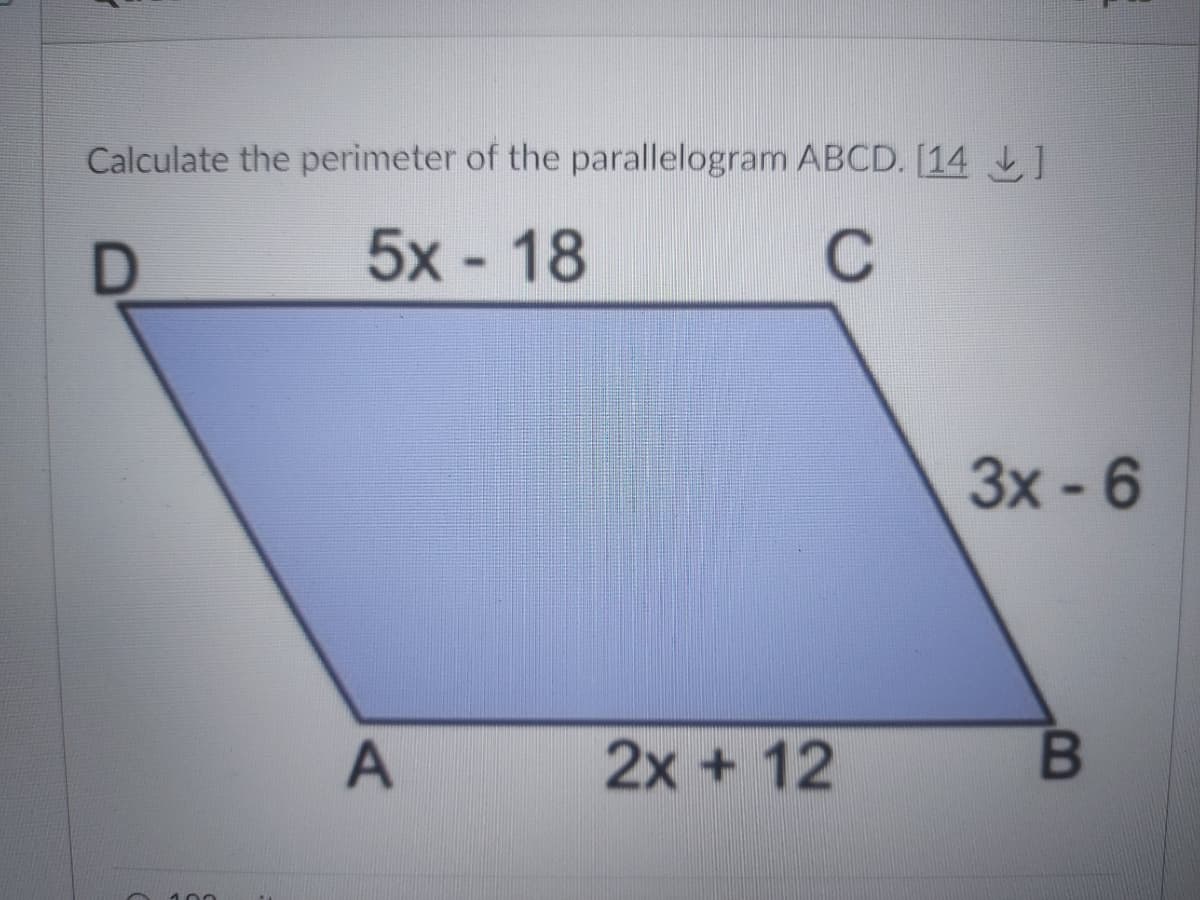 Calculate the perimeter of the parallelogram ABCD. [14 L]
5x - 18
3х -6
2x + 12
100
