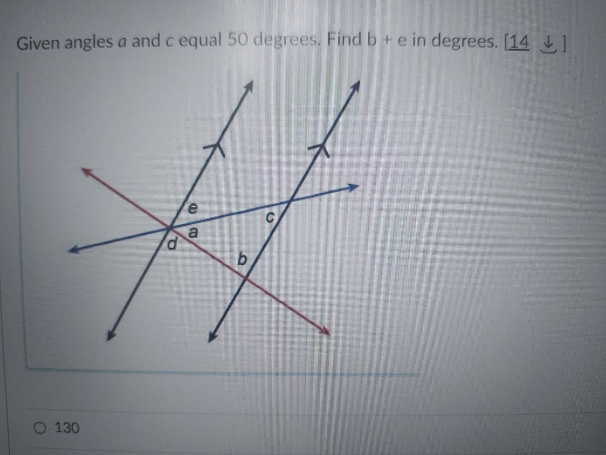 Given angles a and c equal 50 degrees. Find b + e in degrees. [14]
e
#
a
b
130