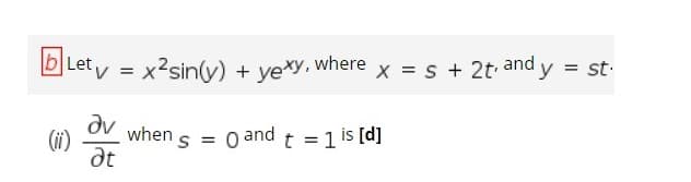 bLety = x2sin(y) + ye*y, where
X = s + 2t and y = st.
dv
when s
(i)
dt
O and t = 1 is [d]
