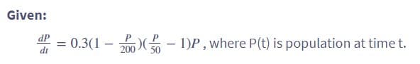 Given:
dP = 0.3(1-
- 200(0-1)P, where P(t) is population at time t.
dt
50