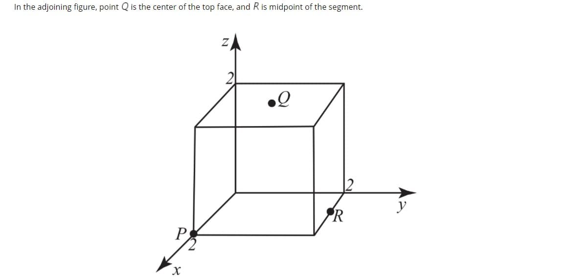 In the adjoining figure, point Q is the center of the top face, and R is midpoint of the segment.
R
P
