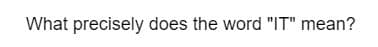 What precisely does the word "IT" mean?