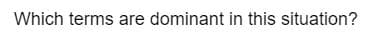Which terms are dominant in this situation?