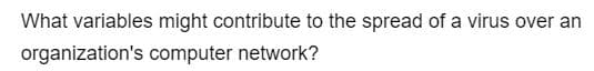 What variables might contribute to the spread of a virus over an
organization's computer network?