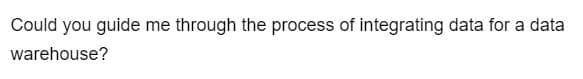 Could you guide me through the process of integrating data for a data
warehouse?