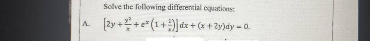 Solve the following differential equations:
y2
[2y ++ e* (1+) dx + (x +2y)dy = 0.
А.
