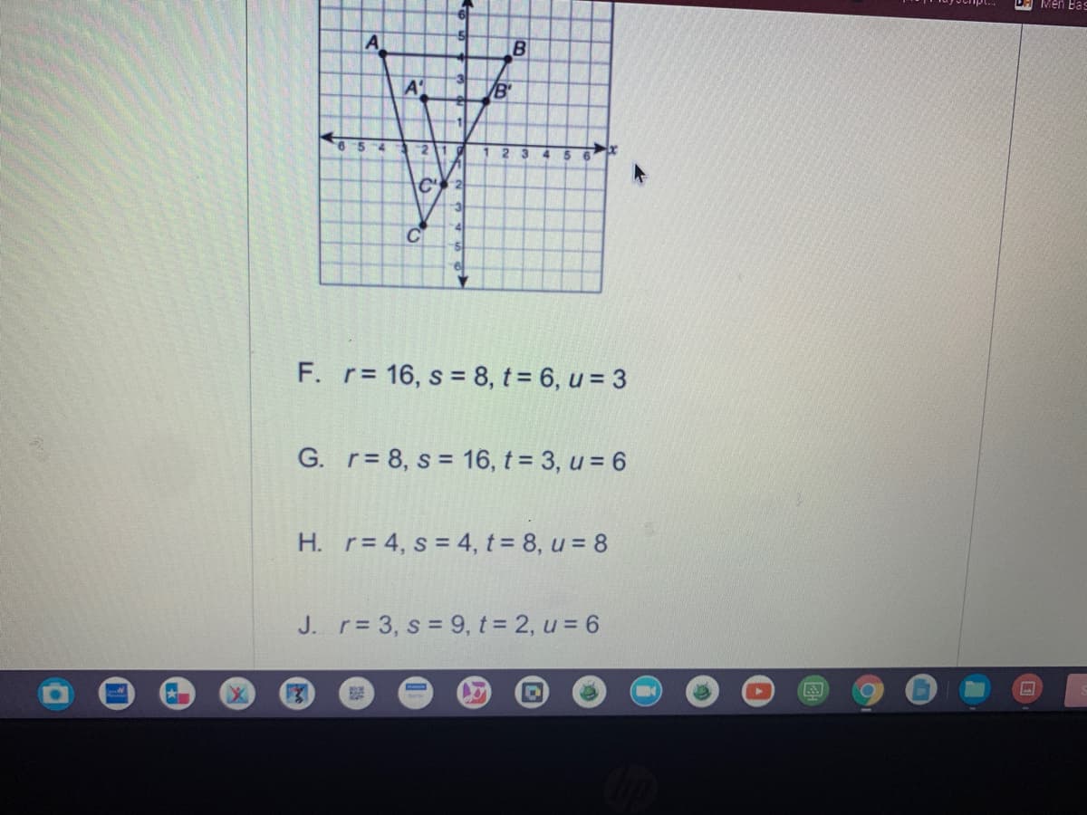 Men Bas
A
B
A'
B'
6 5
210
2 3
5
F. r= 16, s 8, t = 6, u = 3
G. r= 8, s = 16, t = 3, u = 6
H. r= 4, s = 4, t = 8, u = 8
J. r 3, s = 9, t = 2, u = 6
