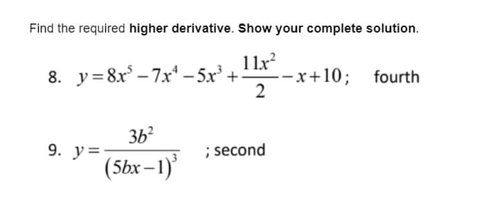 Find the required higher derivative. Show your complete solution.
8. y=8x³-7x4-5x³ +- -x+10; fourth
11.x²
2
9. y=
36²
(5bx−1)3
; second