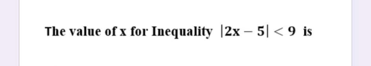 The value of x for Inequality |2x – 5| < 9 is
