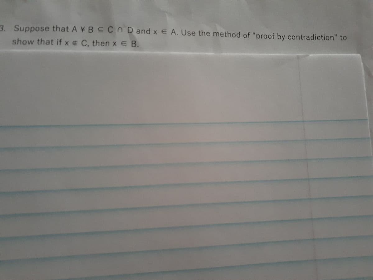 3. Suppose that A ¥ B SCOD and x E A. Use the method of "proof by contradiction" to
show that if x e C. then x E B.
