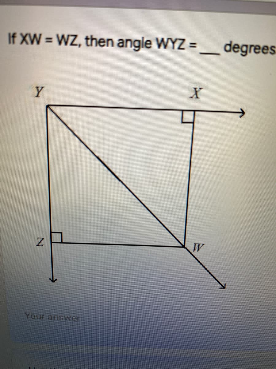 If XW = WZ, then angle WYZ =
degrees:
Y
W
Your answer
