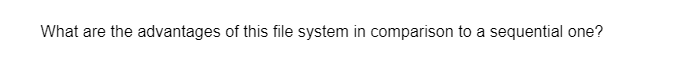 What are the advantages of this file system in comparison to a sequential one?