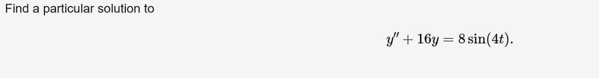 Find a particular solution to
y'+ 16y = 8 sin(4t).
