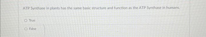 ATP Synthase in plants has the same basic structure and function as the ATP Synthase in humans.
O True
O False