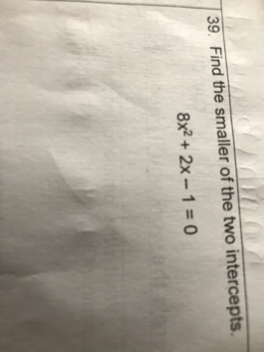 39. Find the smaller of the two intercepts.
8x2 + 2x - 1 = 0
