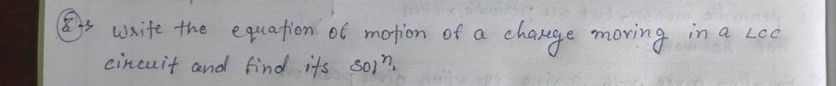 waite the e quation of motion of a
cincuit and find its so".
change moving in a Lec
