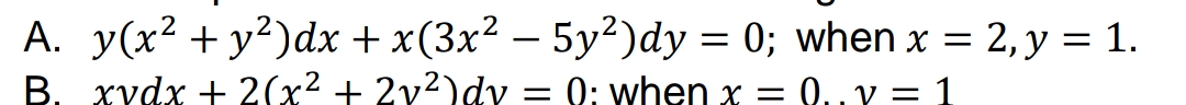 A. y(x² + y²)dx + x(3x² – 5y²)dy = 0; when x = 2, y = 1.
B. xydx + 2(x² + 2v²)dv = 0: when x =
= 0.. v = 1
