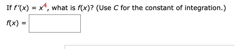 If \( f'(x) = x^4 \), what is \( f(x) \)? (Use \( C \) for the constant of integration.)

\[ f(x) = \] [blank box]