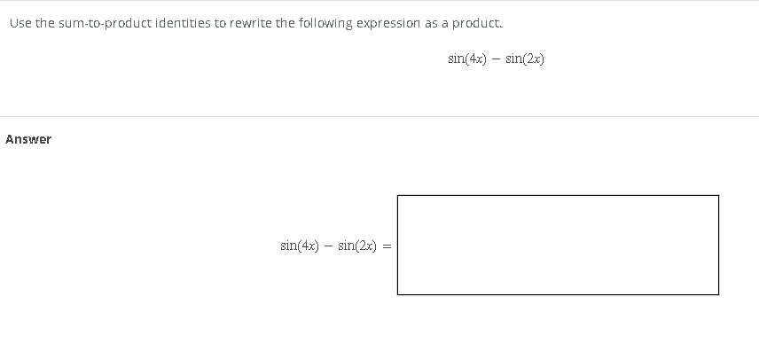 Use the sum-to-product identities to rewrite the following expression as a product.
sin(4x) - sin(2x)
Answer
sin(4x) = sin(2x)