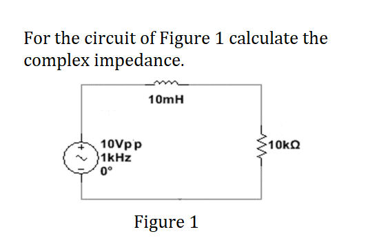 For the circuit of Figure 1 calculate the
complex impedance.
10mH
10Vpp
1kHz
0°
Figure 1
