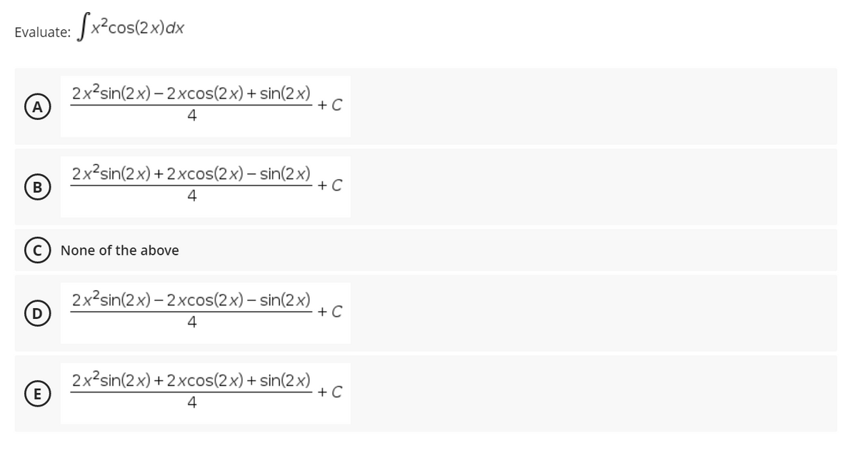 Evaluate: Jx?cos(2x)dx
2x?sin(2x) – 2xcos(2x) + sin(2x)
+ C
4
2x2sin(2x) + 2xcos(2x) – sin(2x)
+ C
4
None of the above
2x?sin(2x) – 2xcos(2x) – sin(2x)
+ C
4
2x?sin(2x) + 2xcos(2x) + sin(2x)
E
+ C
