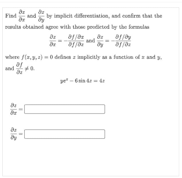 dz
Find
az
and
by implicit differentiation, and confirm that the
ду
results obtained agree with those predicted by the formulas
az
af /əx
and
af fðy
af/az
az
Əx
af/əz
ду
where f(x,y, 2) = 0 defines z implicitly as a function of x and y,
af
and
# 0.
dz
ye – 6 sin 4z = 4z
az
az
ду
