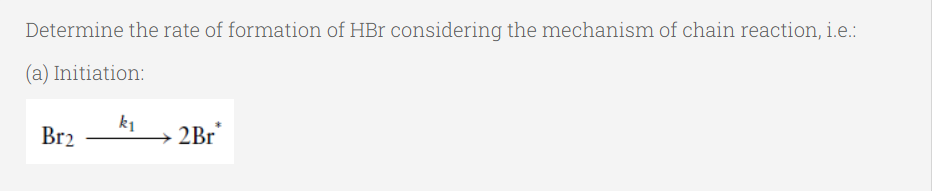 Determine the rate of formation of HBr considering the mechanism of chain reaction, i.e.:
(a) Initiation:
k1
Br2
2Br
