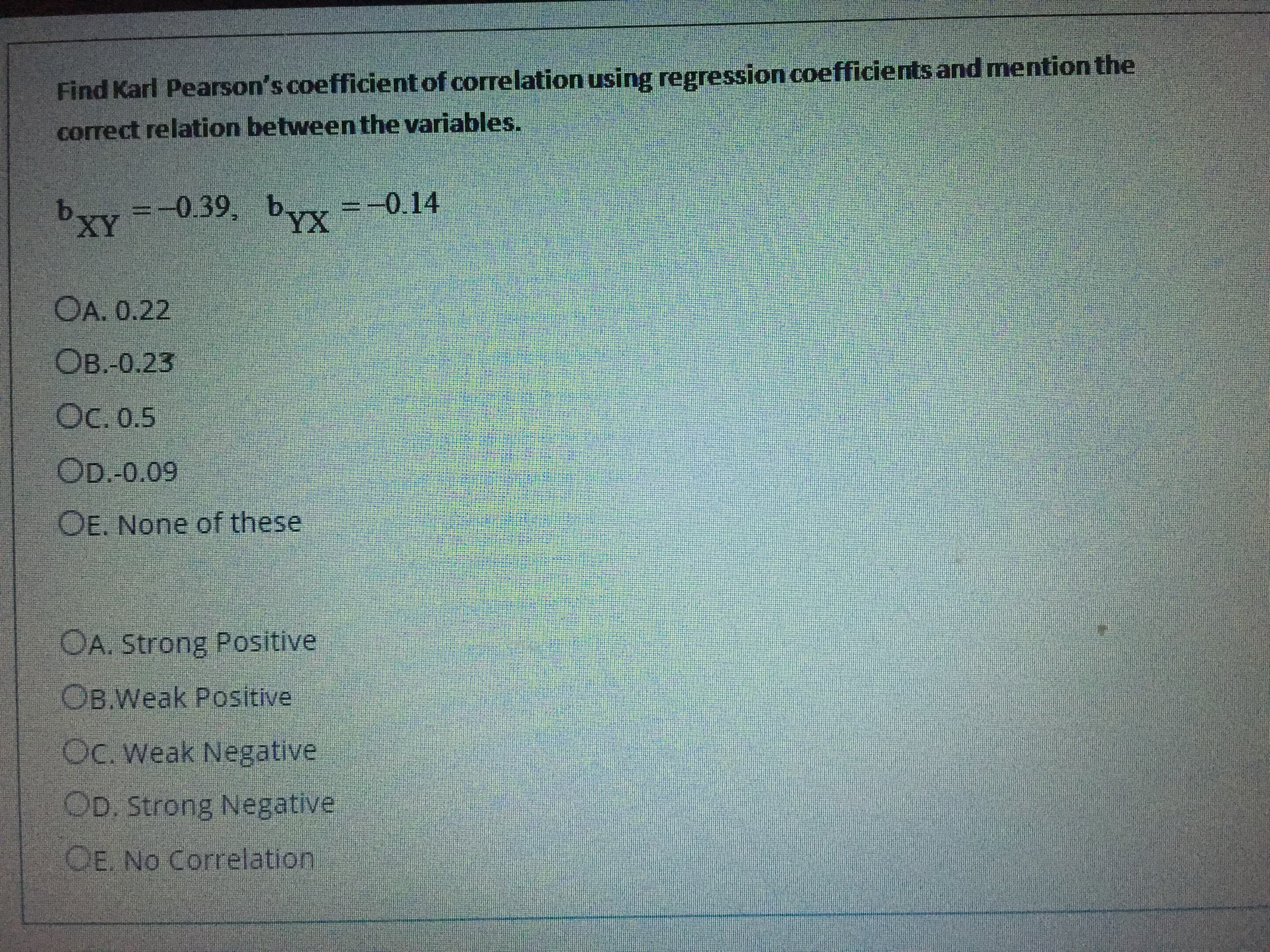 Find Karl Pearson's coefficient of correlation using regression coefficients and mention the
correct relation between the variables.
byy =-0.39, byx =-0.14
