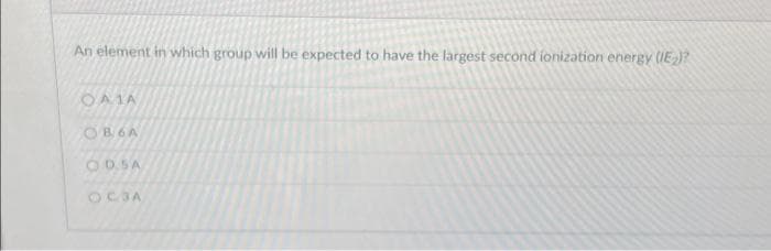 An element in which group will be expected to have the largest second ionization energy (IE₂)?
OAIA
OB6A
ODSA
OCJA